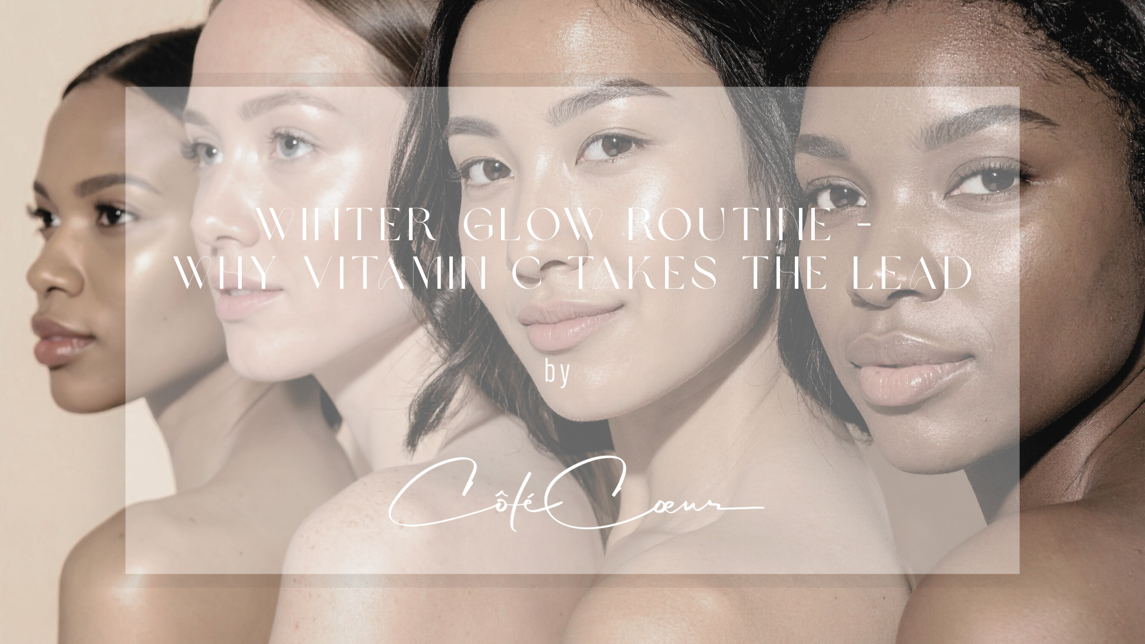 Fünf Frauen mit natürlichem Glow in unterschiedlichen Hauttönen, Clean-Beauty-Portrait. Titel-Overlay: Winter Glow Routine – Why Vitamin C Takes the Lead by Côté Cœur.