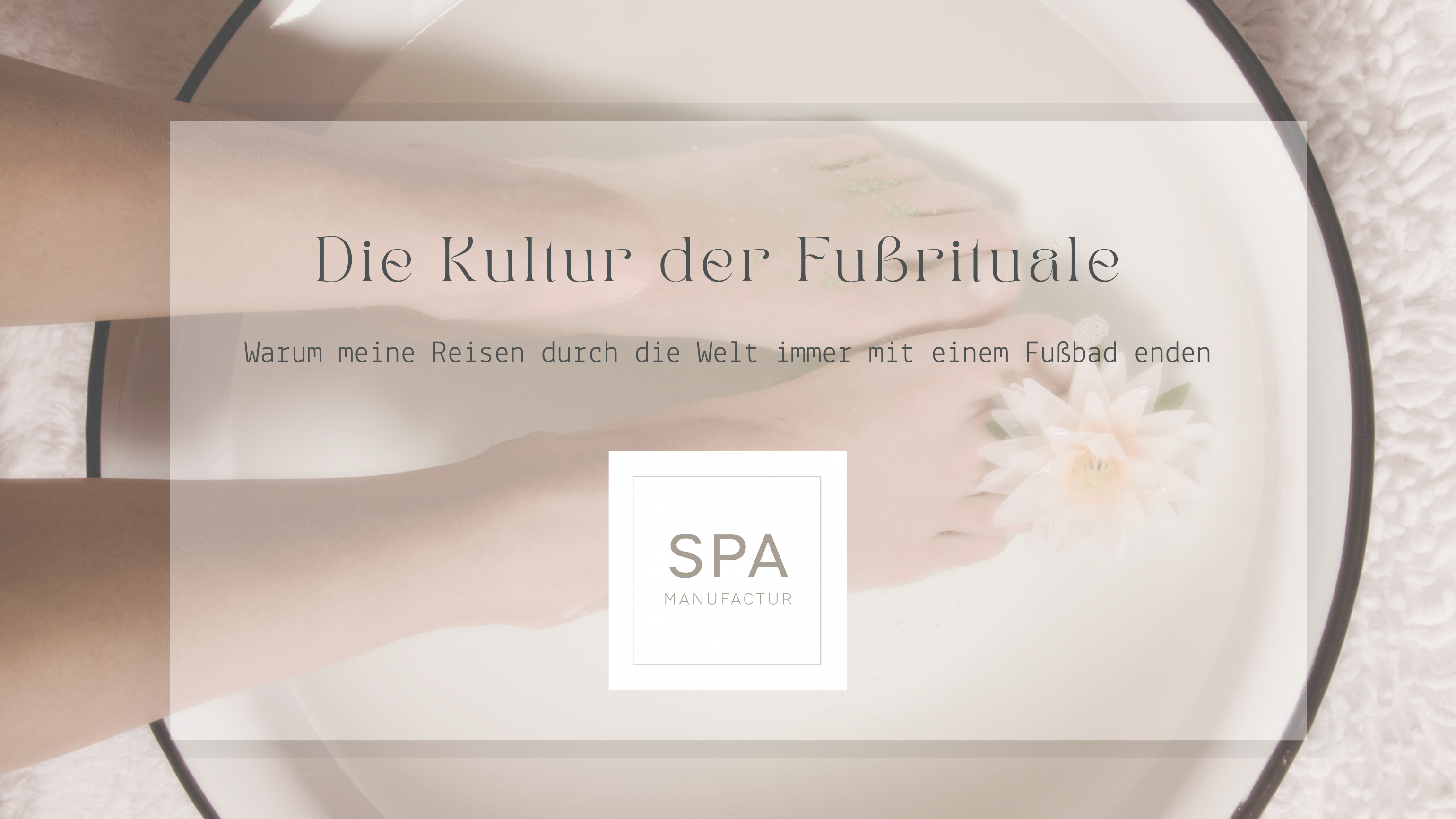 Die Kultur der Fußrituale Warum meine Reisen durch die Welt immer mit einem Fußbad enden